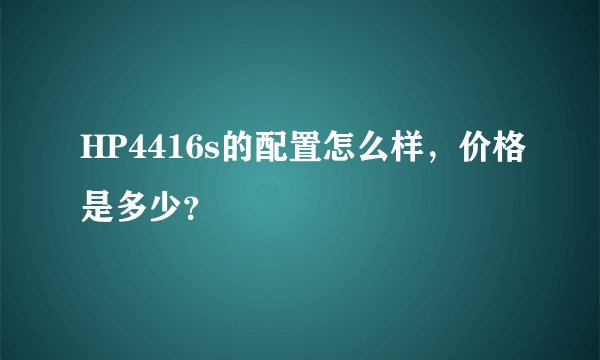 HP4416s的配置怎么样,价格是多少?