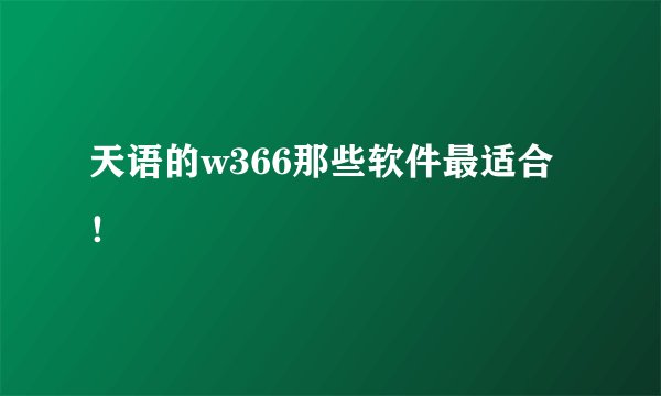 天语的w366那些软件最适合！