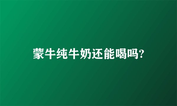 蒙牛纯牛奶还能喝吗?