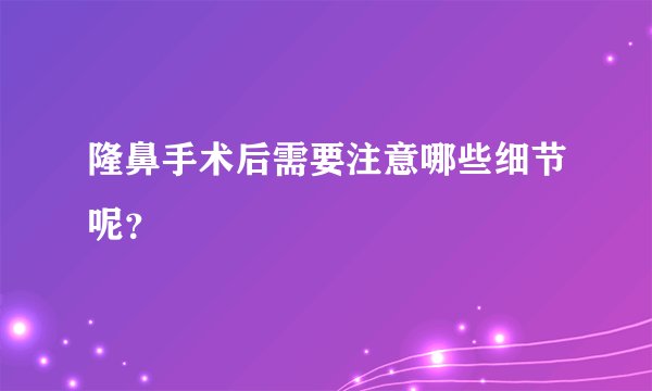 隆鼻手术后需要注意哪些细节呢？