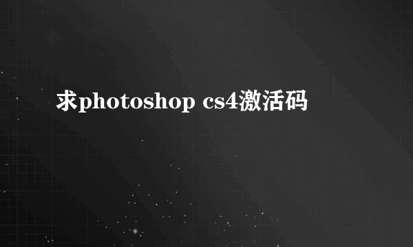 求photoshop cs4激活码