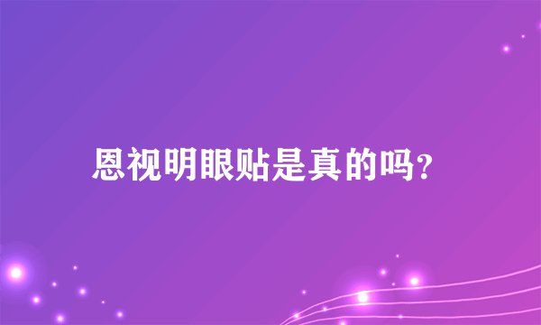 恩视明眼贴是真的吗？