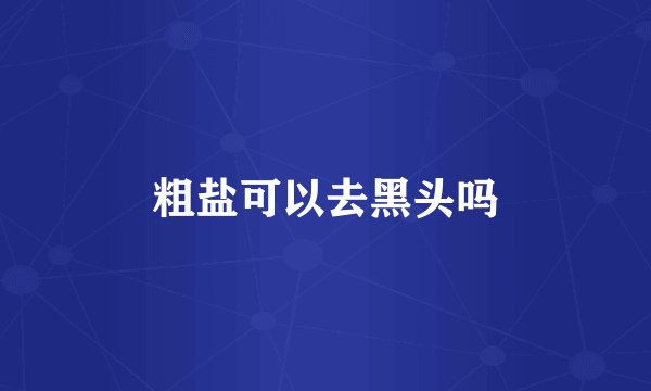 粗盐可以去黑头吗