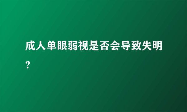 成人单眼弱视是否会导致失明？