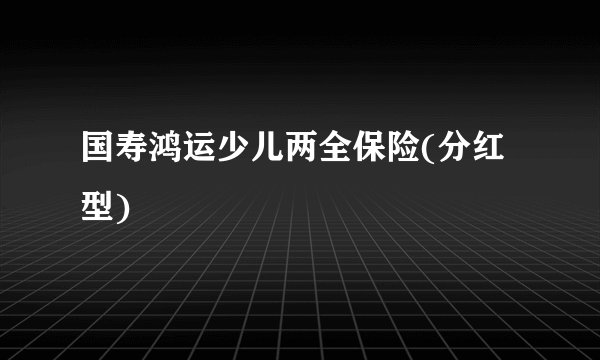 国寿鸿运少儿两全保险(分红型)
