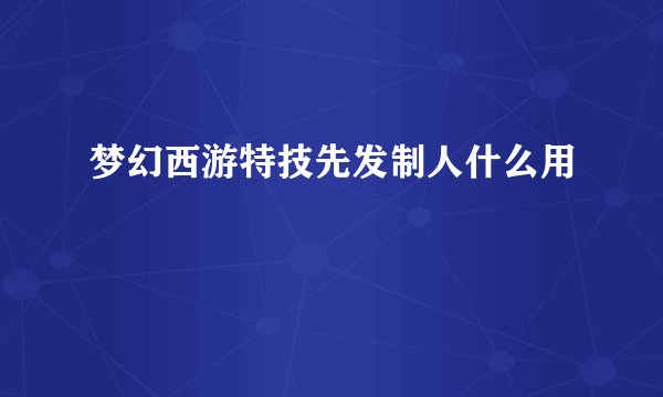 梦幻西游特技先发制人什么用
