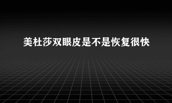 美杜莎双眼皮是不是恢复很快