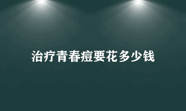 治疗青春痘要花多少钱