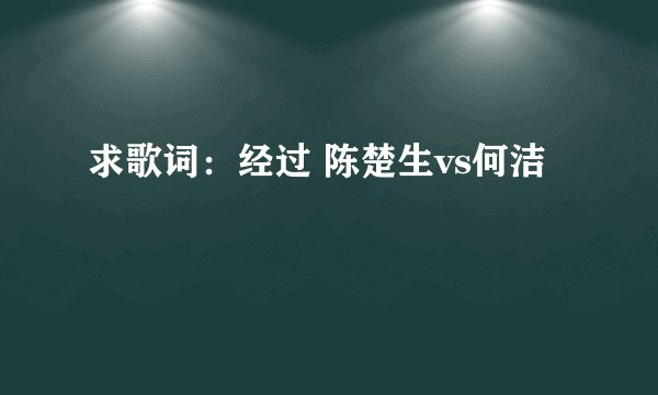 求歌词：经过 陈楚生vs何洁