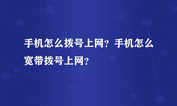 手机怎么拨号上网?手机怎么宽带拨号上网?