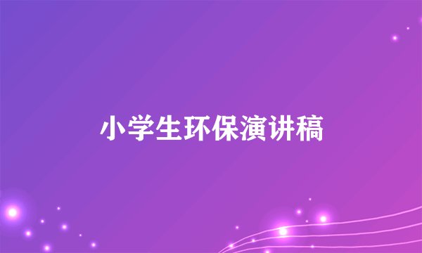 小学生环保演讲稿