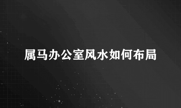 属马办公室风水如何布局