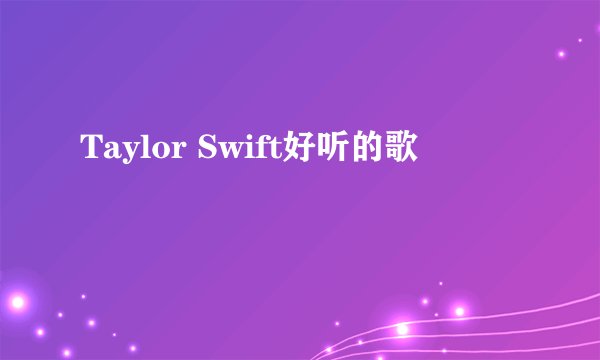 Taylor Swift好听的歌