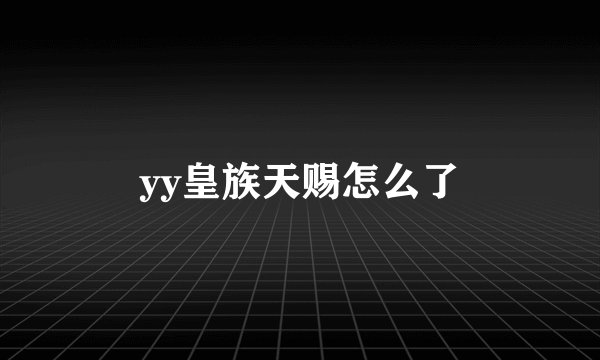 yy皇族天赐怎么了