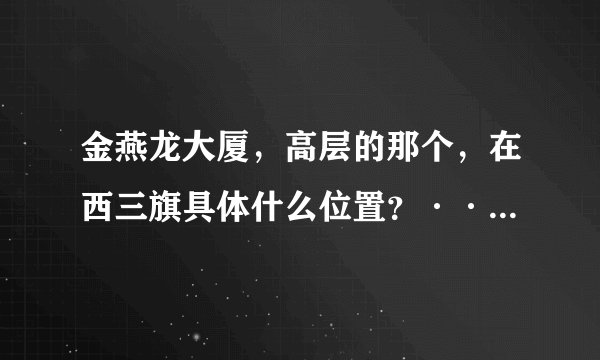 金燕龙大厦,高层的那个,在西三旗具体什么位置?·····急!!!