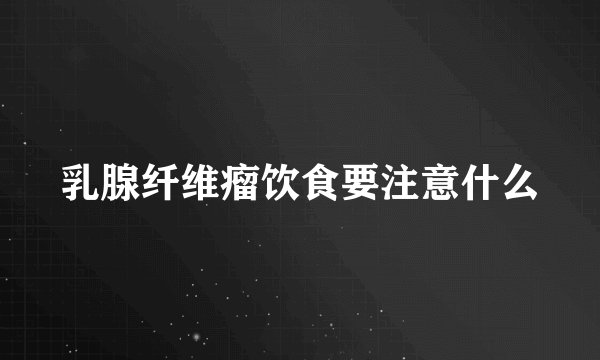 乳腺纤维瘤饮食要注意什么