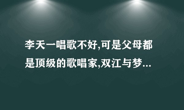 李天一唱歌不好,可是父母都是顶级的歌唱家,双江与梦鸽他们为什么不教教儿子声乐那？