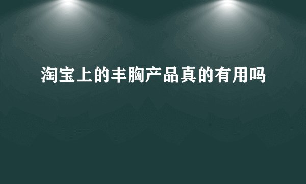 淘宝上的丰胸产品真的有用吗