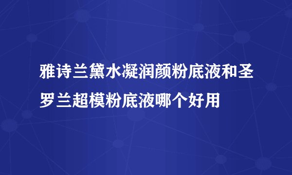 雅诗兰黛水凝润颜粉底液和圣罗兰超模粉底液哪个好用