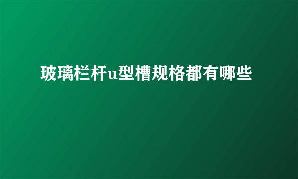 玻璃栏杆u型槽规格都有哪些