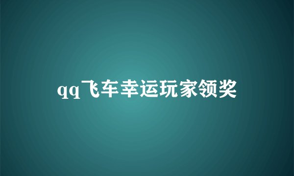 qq飞车幸运玩家领奖