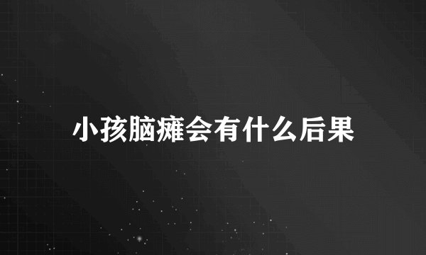 小孩脑瘫会有什么后果