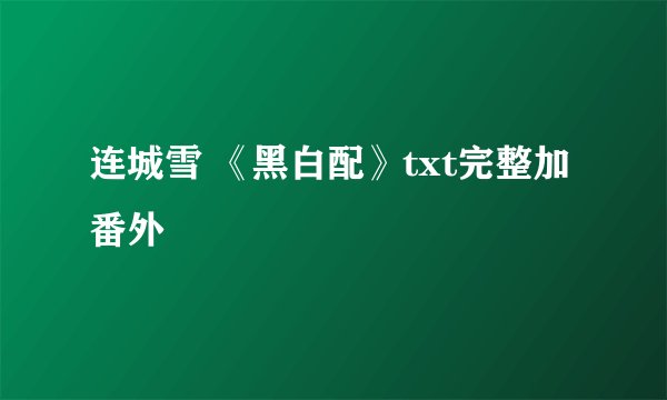 连城雪 《黑白配》txt完整加番外