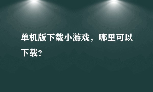 单机版下载小游戏，哪里可以下载？