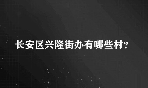长安区兴隆街办有哪些村？