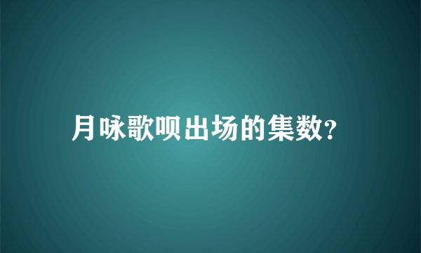 月咏歌呗出场的集数？
