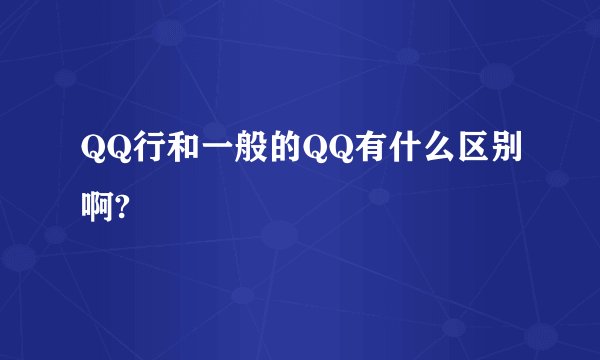 QQ行和一般的QQ有什么区别啊?