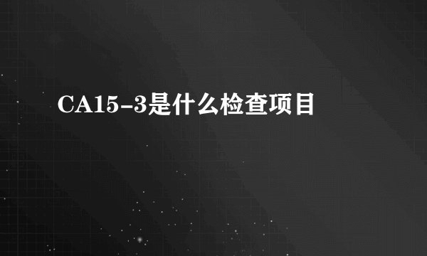 CA15-3是什么检查项目