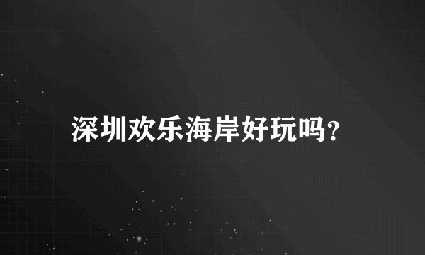 深圳欢乐海岸好玩吗?