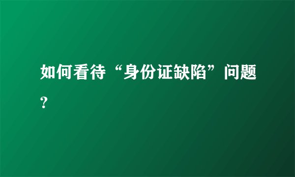 如何看待“身份证缺陷”问题？