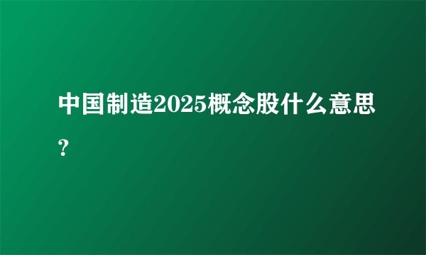中国制造2025概念股什么意思？