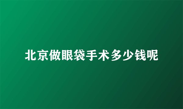 北京做眼袋手术多少钱呢