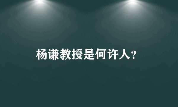 杨谦教授是何许人？
