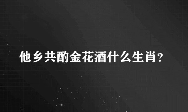 他乡共酌金花酒什么生肖？