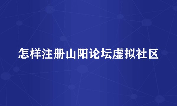 怎样注册山阳论坛虚拟社区