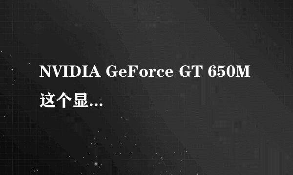 NVIDIA GeForce GT 650M这个显卡玩游戏好不好?