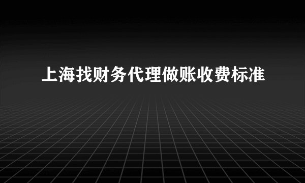 上海找财务代理做账收费标准