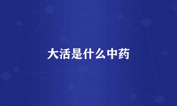大活是什么中药