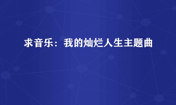 求音乐:我的灿烂人生主题曲