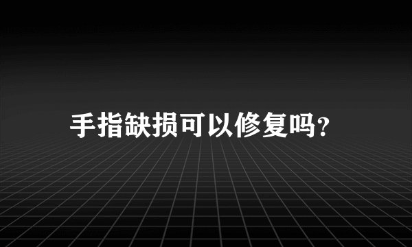 手指缺损可以修复吗？