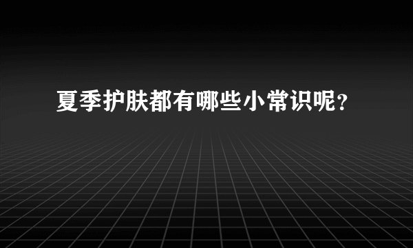 夏季护肤都有哪些小常识呢?