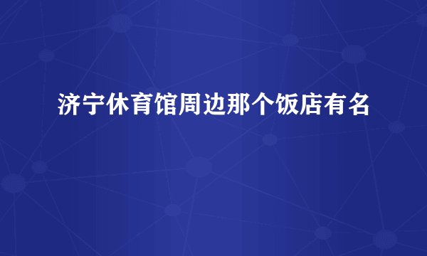 济宁休育馆周边那个饭店有名