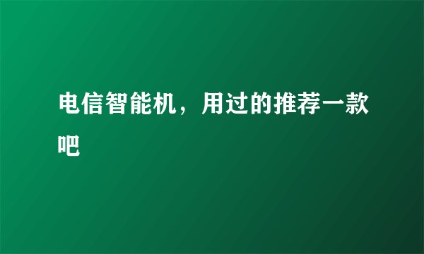 电信智能机，用过的推荐一款吧