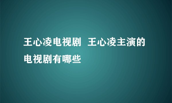 王心凌电视剧  王心凌主演的电视剧有哪些
