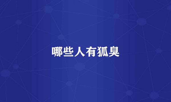 哪些人有狐臭
