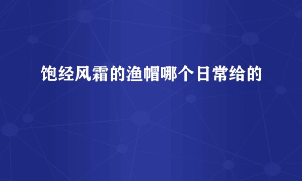 饱经风霜的渔帽哪个日常给的